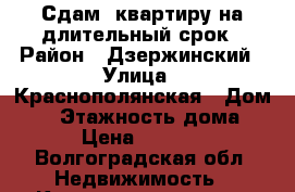 Сдам  квартиру на длительный срок › Район ­ Дзержинский › Улица ­ Краснополянская › Дом ­ 8 › Этажность дома ­ 5 › Цена ­ 13 000 - Волгоградская обл. Недвижимость » Квартиры аренда   